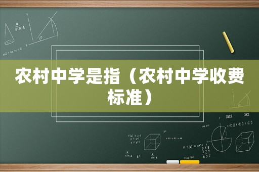 農村中學是指（農村中學收費標準）