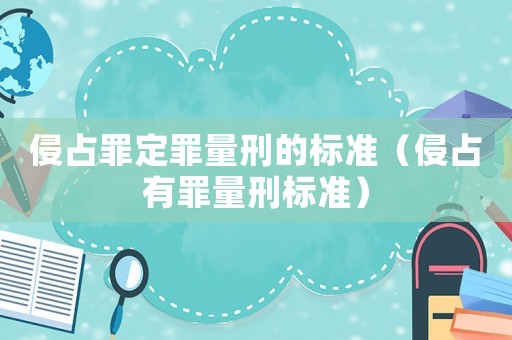 侵占罪定罪量刑的標(biāo)準(zhǔn)（侵占有罪量刑標(biāo)準(zhǔn)）