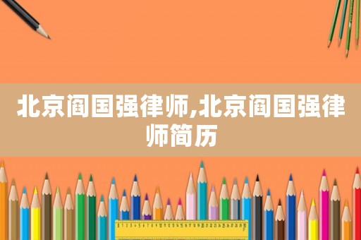 北京閻國強律師,北京閻國強律師簡歷