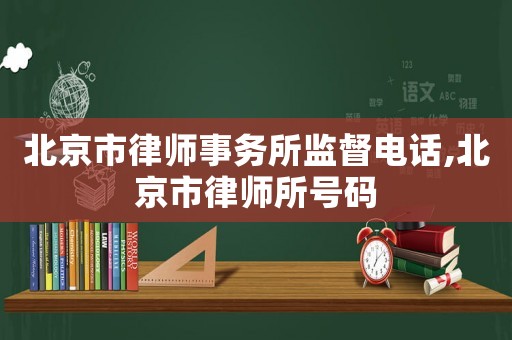 北京市律師事務(wù)所監(jiān)督電話,北京市律師所號碼