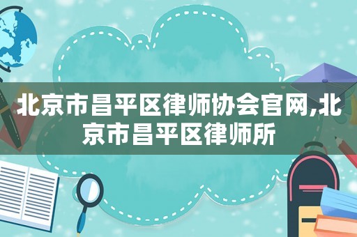 北京市昌平區律師協會官網,北京市昌平區律師所