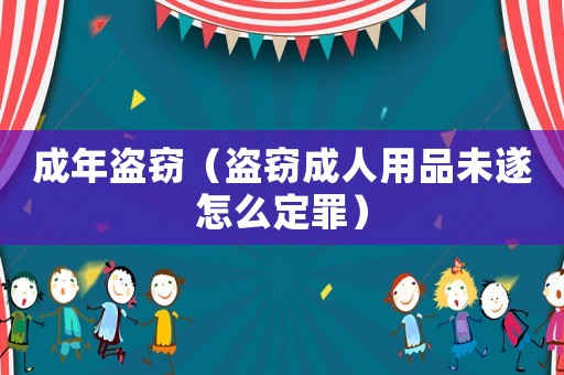 成年盜竊（盜竊成人用品未遂怎么定罪）