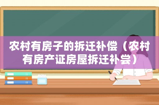 農(nóng)村有房子的拆遷補償（農(nóng)村有房產(chǎn)證房屋拆遷補嘗）