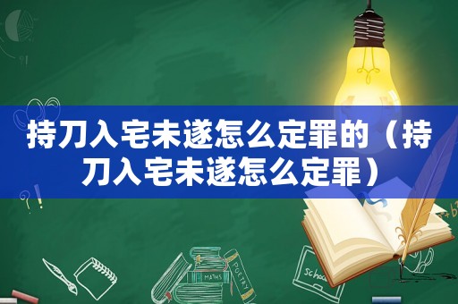 持刀入宅未遂怎么定罪的（持刀入宅未遂怎么定罪）