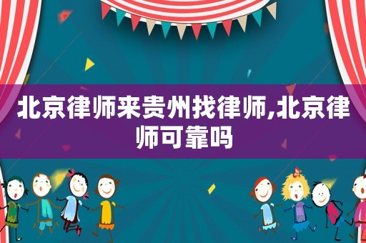 北京律師來貴州找律師,北京律師可靠嗎