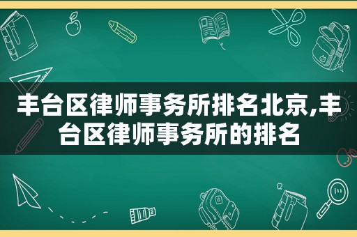 豐臺(tái)區(qū)律師事務(wù)所排名北京,豐臺(tái)區(qū)律師事務(wù)所的排名