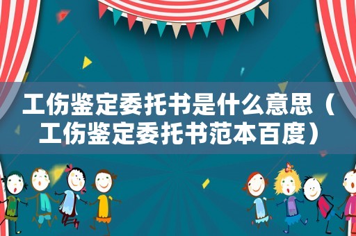 工傷鑒定委托書是什么意思（工傷鑒定委托書范本百度）