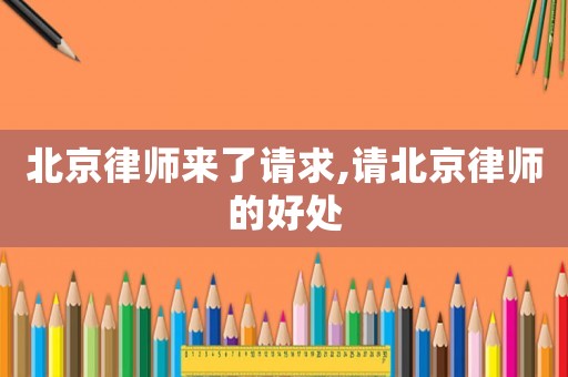 北京律師來了請求,請北京律師的好處