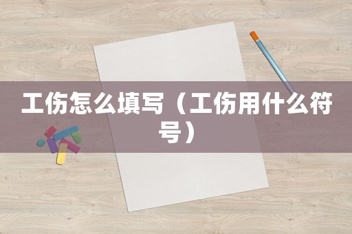 工傷怎么填寫（工傷用什么符號）