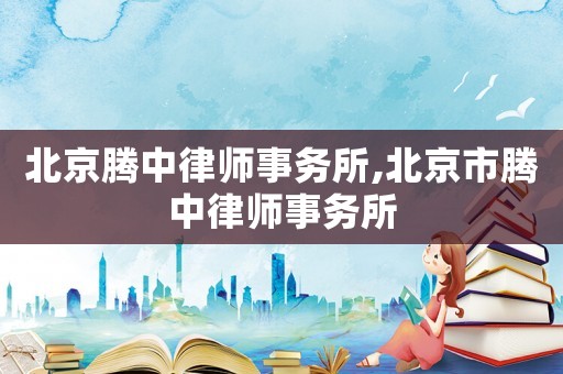 北京騰中律師事務所,北京市騰中律師事務所