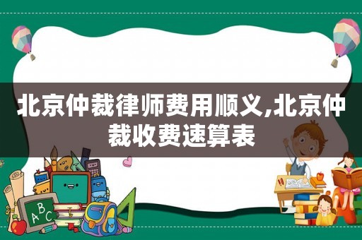 北京仲裁律師費用順義,北京仲裁收費速算表