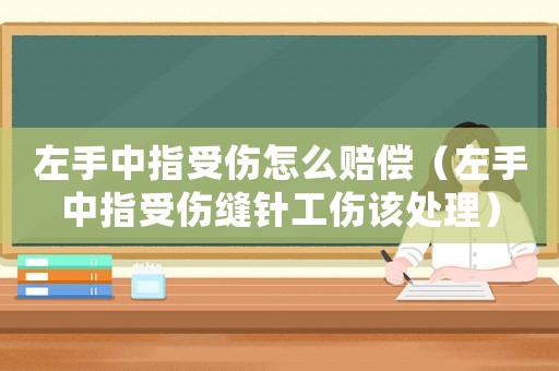 左手中指受傷怎么賠償（左手中指受傷縫針工傷該處理）
