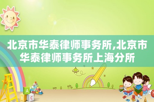 北京市華泰律師事務所,北京市華泰律師事務所上海分所