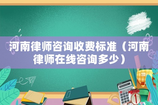 河南律師咨詢收費標準（河南律師在線咨詢多少）