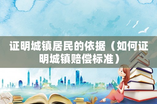 證明城鎮居民的依據（如何證明城鎮賠償標準）