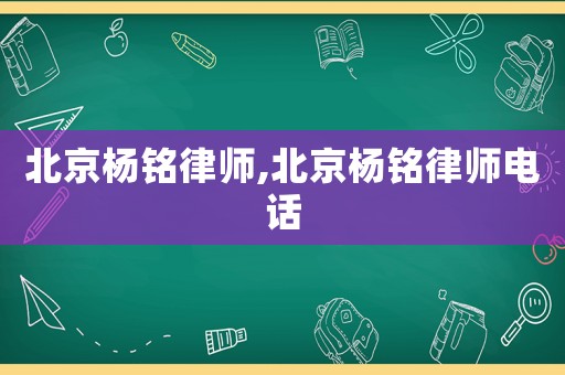 北京楊銘律師,北京楊銘律師電話