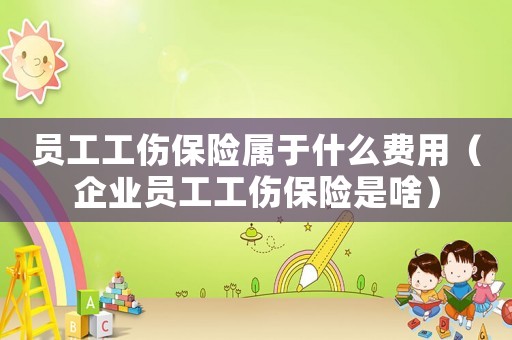 員工工傷保險屬于什么費用（企業(yè)員工工傷保險是啥）