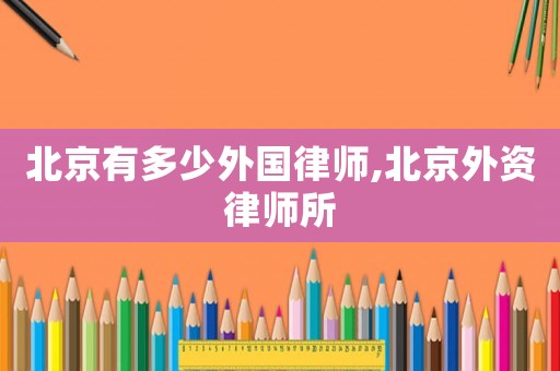 北京有多少外國律師,北京外資律師所