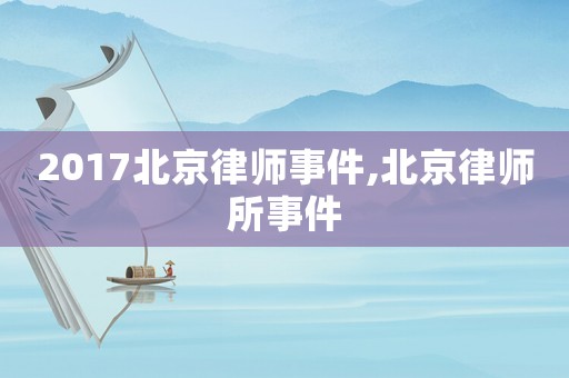 2017北京律師事件,北京律師所事件
