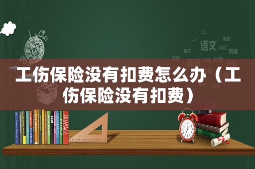 工傷保險沒有扣費怎么辦（工傷保險沒有扣費）