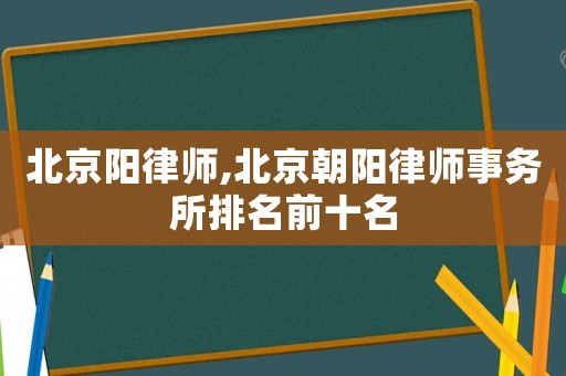 北京陽律師,北京朝陽律師事務所排名前十名