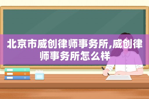北京市威創律師事務所,威創律師事務所怎么樣