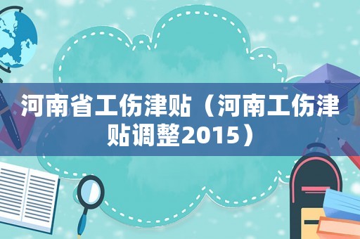 河南省工傷津貼（河南工傷津貼調整2015）