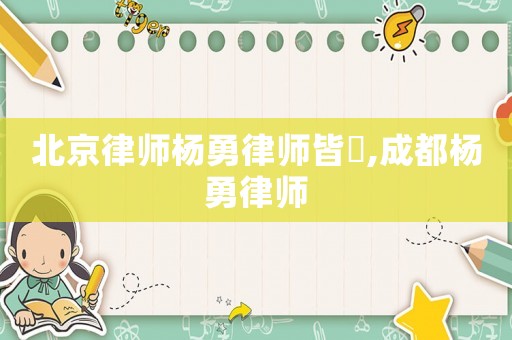 北京律師楊勇律師皆萲,成都楊勇律師