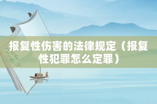 報復性傷害的法律規定（報復性犯罪怎么定罪）