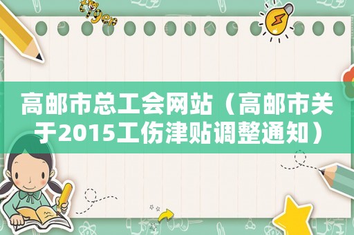 高郵市總工會網站（高郵市關于2015工傷津貼調整通知）