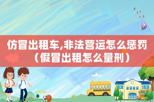 仿冒出租車,非法營運怎么懲罰（假冒出租怎么量刑）