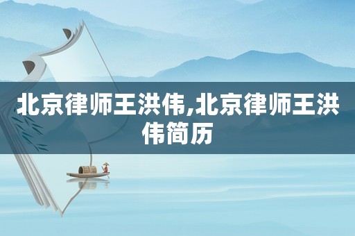 北京律師王洪偉,北京律師王洪偉簡歷