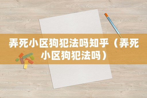 弄死小區狗犯法嗎知乎（弄死小區狗犯法嗎）
