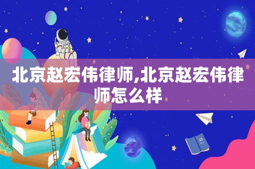 北京趙宏偉律師,北京趙宏偉律師怎么樣