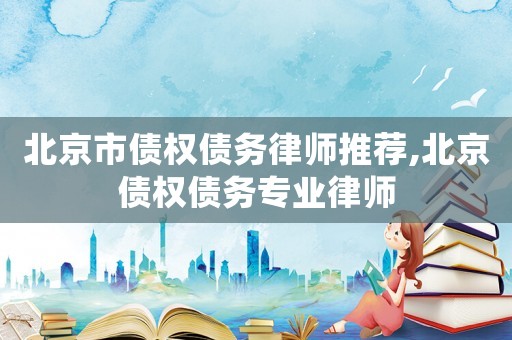 北京市債權債務律師推薦,北京債權債務專業律師