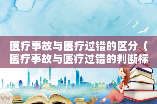 醫療事故與醫療過錯的區分（醫療事故與醫療過錯的判斷標準）