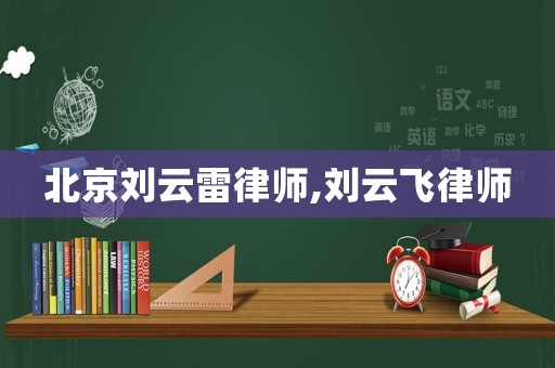 北京劉云雷律師,劉云飛律師