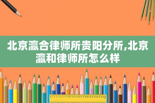 北京瀛合律師所貴陽分所,北京瀛和律師所怎么樣