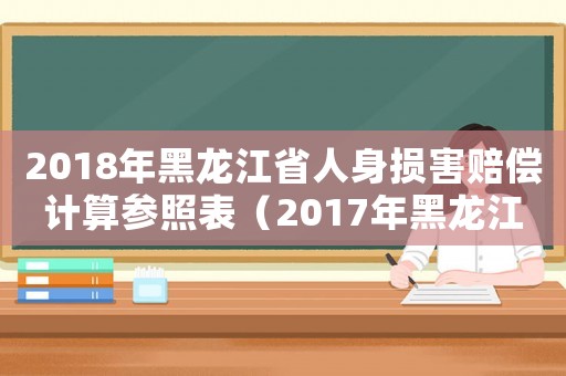 2018年黑龍江省人身損害賠償計算參照表（2017年黑龍江省人身損害賠償標準）
