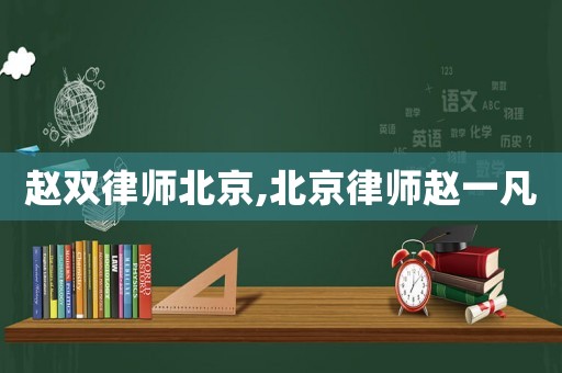 趙雙律師北京,北京律師趙一凡