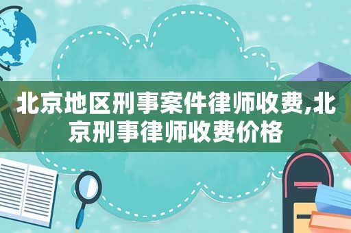 北京地區刑事案件律師收費,北京刑事律師收費價格