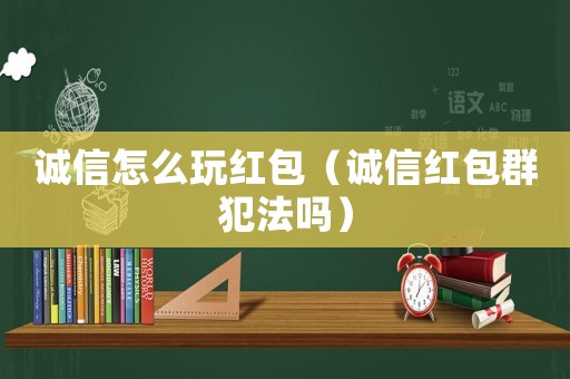 誠信怎么玩紅包（誠信紅包群犯法嗎）
