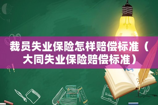 裁員失業保險怎樣賠償標準（大同失業保險賠償標準）