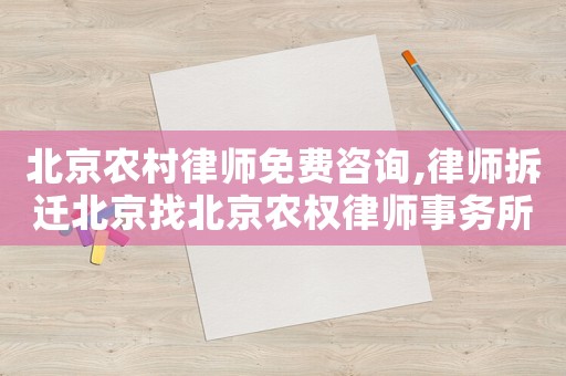 北京農村律師免費咨詢,律師拆遷北京找北京農權律師事務所