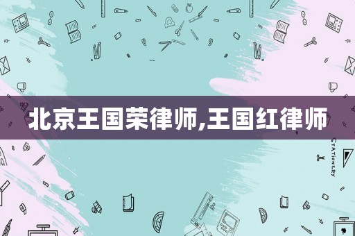 北京王國榮律師,王國紅律師