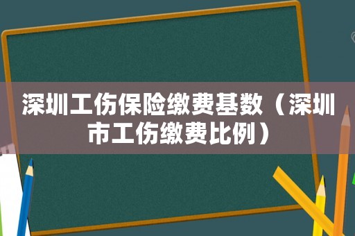 深圳工傷保險繳費基數(shù)（深圳市工傷繳費比例）