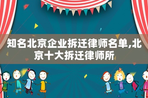 知名北京企業拆遷律師名單,北京十大拆遷律師所
