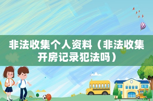 非法收集個人資料（非法收集開房記錄犯法嗎）