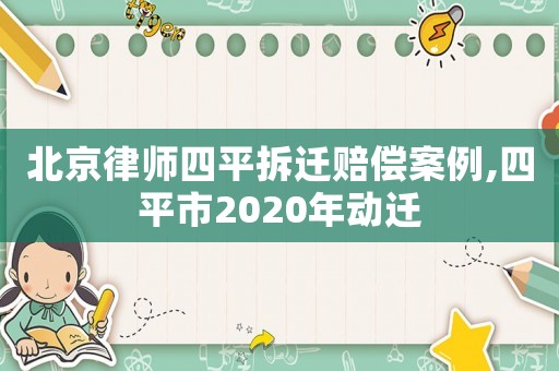 北京律師四平拆遷賠償案例,四平市2020年動遷