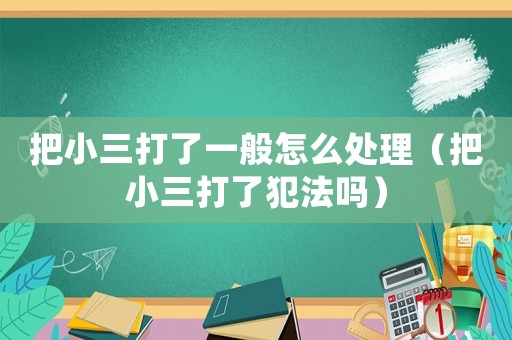 把小三打了一般怎么處理（把小三打了犯法嗎）